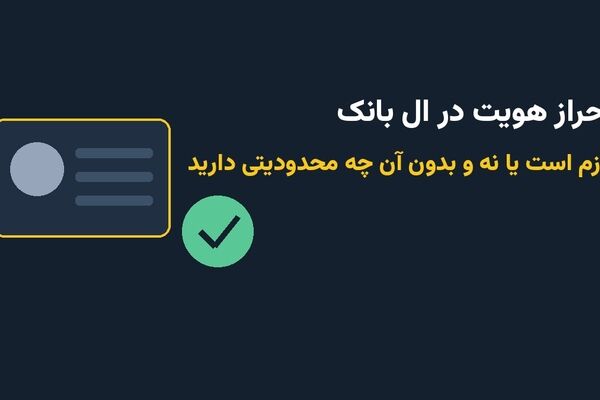 احراز هویت در ال بانک؛ لازم است یا نه و حساب بدون احراز چه محدودیتی دارد